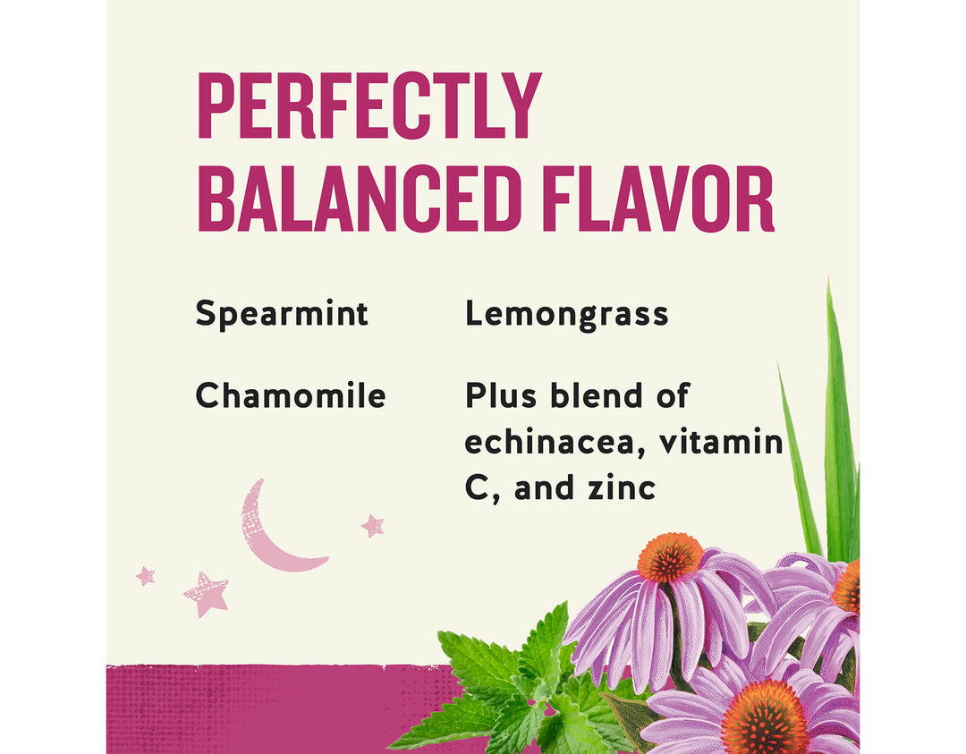 Sleepytime Echinacea Immune Support; PERFECTLY
BALANCED FLAVOR
Spearmint
Lemongrass
Chamomile
Plus blend of
echinacea, vitamin
C, and zinc