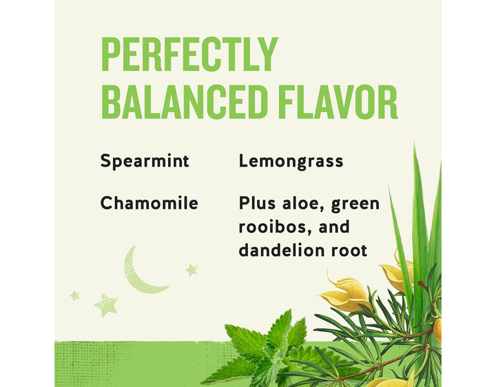 Sleepytime Detox Wellness Tea; PERFECTLY
BALANCED FLAVOR
Spearmint
Lemongrass
Chamomile
Plus aloe, green rooibos, and dandelion root