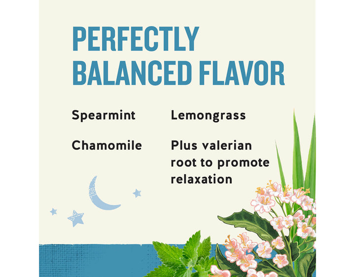 Sleepytime Extra Wellness Tea, 40 ct; PERFECTLY
BALANCED FLAVOR
Spearmint
Chamomile
Lemongrass
Plus valerian root to promote relaxation