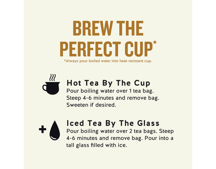 Bengal Spice Herbal Tea;BREW THE PERFECT CUP*
*Always pour boiled water into heat-resistant cup.
Hot Tea By The Cup Pour boiling water over 1 tea bag.
Steep 4-6 minutes and remove bag.
Sweeten if desired.
Iced Tea By The Glass
Pour boiling water over 2 tea bags. Steep 4-6 minutes and remove bag. Pour into a tall glass filled with ice.