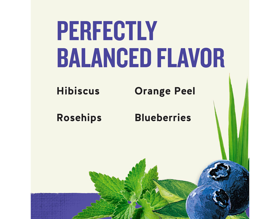 True Blueberry Tea; PERFECTLY
BALANCED FLAVOR
Hibiscus
Orange Peel
Rosehips
Blueberries