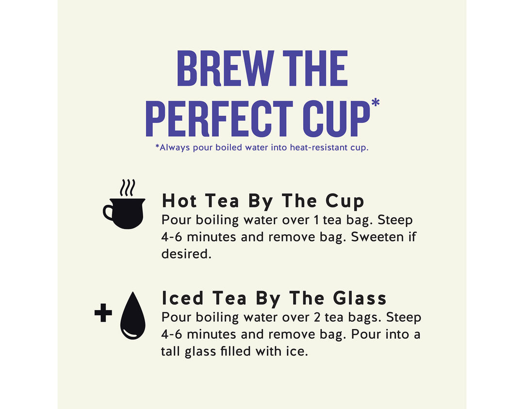 True Blueberry Tea; BREW THE PERFECT CUP*
*Always pour boiled water into heat-resistant cup.
Hot Tea By The Cup
Pour boiling water over 1 tea bag. Steep 4-6 minutes and remove bag. Sweeten if desired.
Iced Tea By The Glass
Pour boiling water over 2 tea bags. Steep 4-6 minutes and remove bag. Pour into a tall glass filled with ice.
