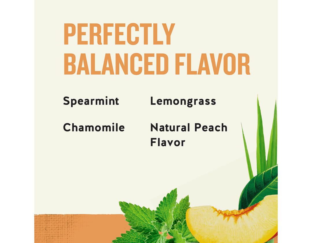 Sleepytime Peach Herbal Tea; PERFECTLY
BALANCED FLAVOR
Spearmint
Chamomile
Lemongrass
Natural Peach
Flavor